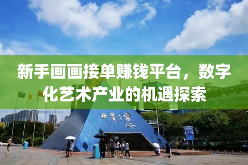 新手画画接单赚钱平台，数字化艺术产业的机遇探索