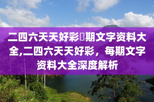 二四六天天好彩毎期文字资料大全,二四六天天好彩，每期文字资料大全深度解析