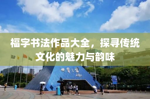 福字书法作品大全，探寻传统文化的魅力与韵味