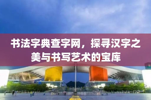 书法字典查字网，探寻汉字之美与书写艺术的宝库