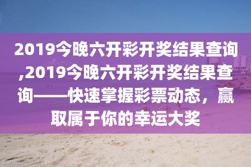 2019今晚六开彩开奖结果查询,2019今晚六开彩开奖结果查询——快速掌握彩票动态，赢取属于你的幸运大奖