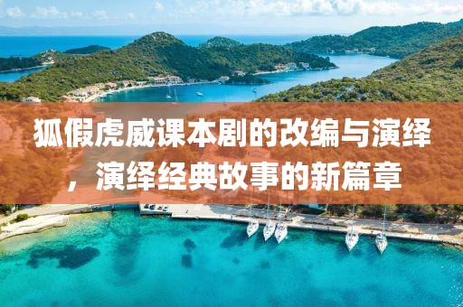 狐假虎威课本剧的改编与演绎，演绎经典故事的新篇章