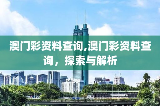 澳门彩资料查询,澳门彩资料查询，探索与解析