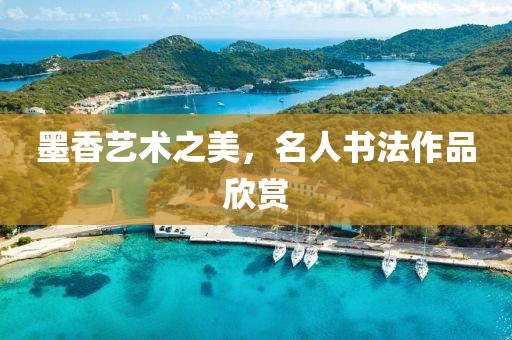 墨香艺术之美，名人书法作品欣赏