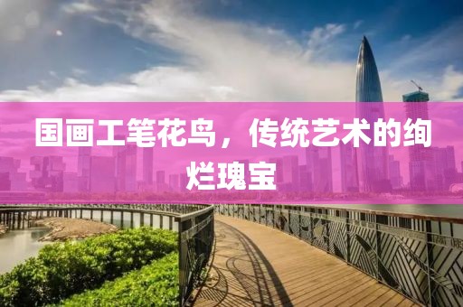 国画工笔花鸟，传统艺术的绚烂瑰宝