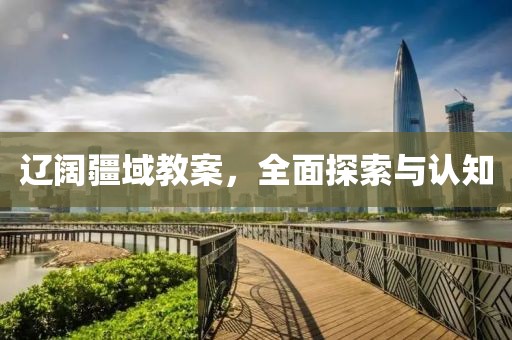 辽阔疆域教案，全面探索与认知