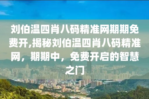 刘伯温四肖八码精准网期期免费开,揭秘刘伯温四肖八码精准网，期期中，免费开启的智慧之门