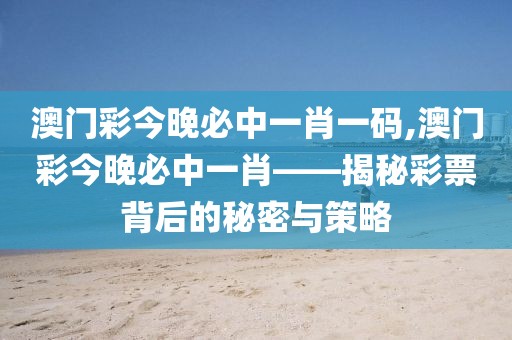 澳门彩今晚必中一肖一码,澳门彩今晚必中一肖——揭秘彩票背后的秘密与策略