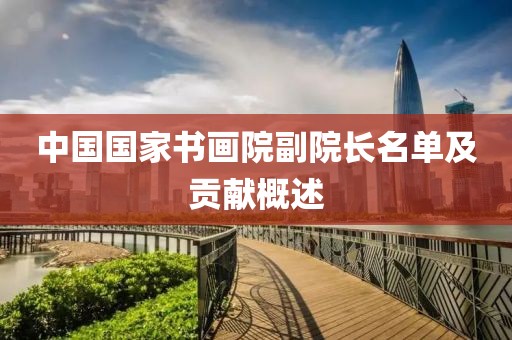 中国国家书画院副院长名单及贡献概述