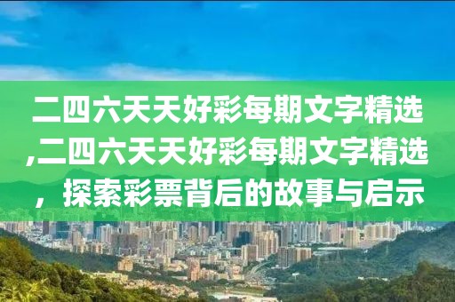 二四六天天好彩每期文字精选,二四六天天好彩每期文字精选，探索彩票背后的故事与启示