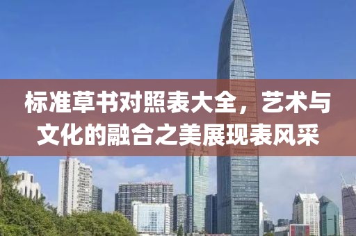 标准草书对照表大全，艺术与文化的融合之美展现表风采