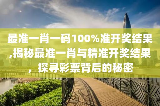 最准一肖一码100%准开奖结果,揭秘最准一肖与精准开奖结果，探寻彩票背后的秘密