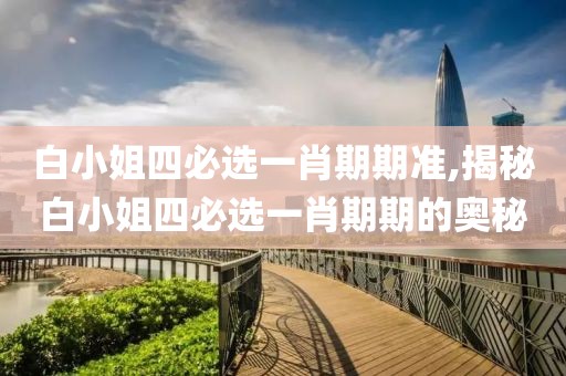 白小姐四必选一肖期期准,揭秘白小姐四必选一肖期期的奥秘