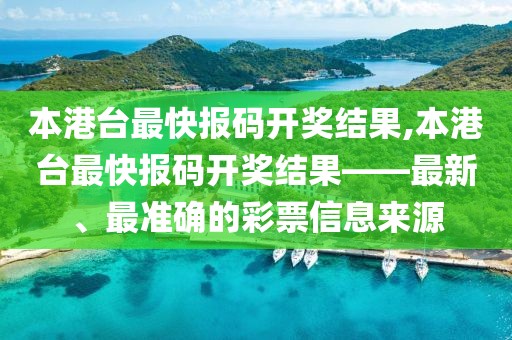 本港台最快报码开奖结果,本港台最快报码开奖结果——最新、最准确的彩票信息来源