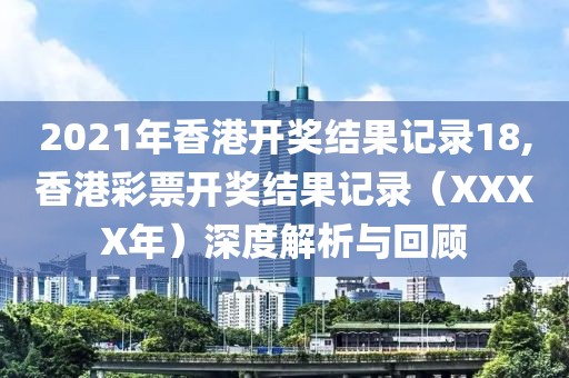 2021年香港开奖结果记录18,香港彩票开奖结果记录（XXXX年）深度解析与回顾
