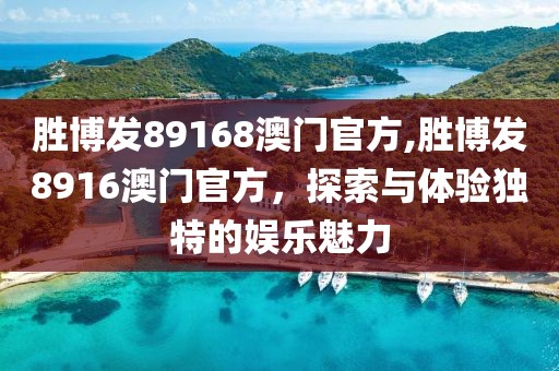 胜博发89168澳门官方,胜博发8916澳门官方，探索与体验独特的娱乐魅力