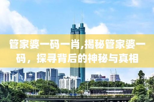 管家婆一码一肖,揭秘管家婆一码，探寻背后的神秘与真相
