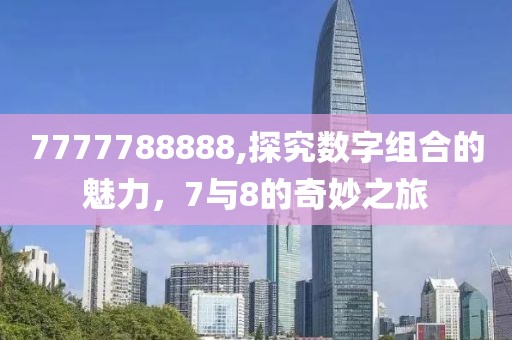 7777788888,探究数字组合的魅力，7与8的奇妙之旅