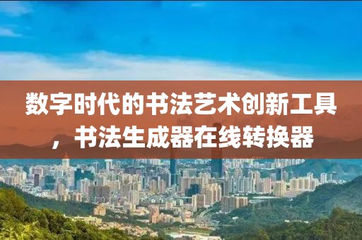 数字时代的书法艺术创新工具，书法生成器在线转换器