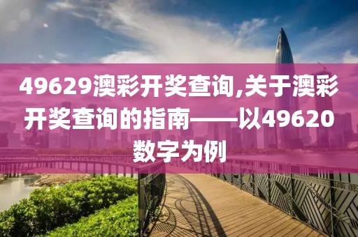 49629澳彩开奖查询,关于澳彩开奖查询的指南——以49620数字为例