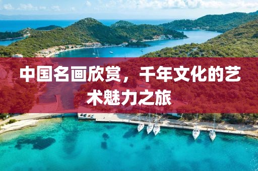 中国名画欣赏，千年文化的艺术魅力之旅