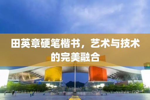田英章硬笔楷书，艺术与技术的完美融合