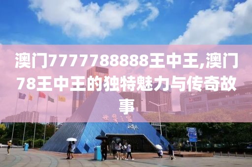 澳门7777788888王中王,澳门78王中王的独特魅力与传奇故事