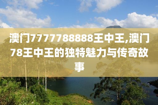 澳门7777788888王中王,澳门78王中王的独特魅力与传奇故事