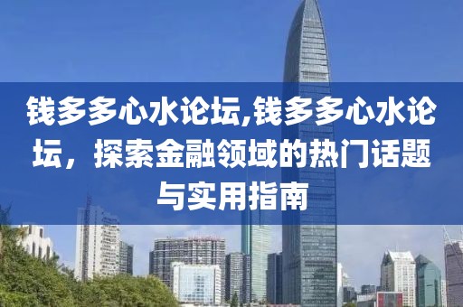钱多多心水论坛,钱多多心水论坛，探索金融领域的热门话题与实用指南