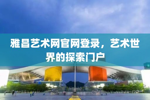 雅昌艺术网官网登录，艺术世界的探索门户