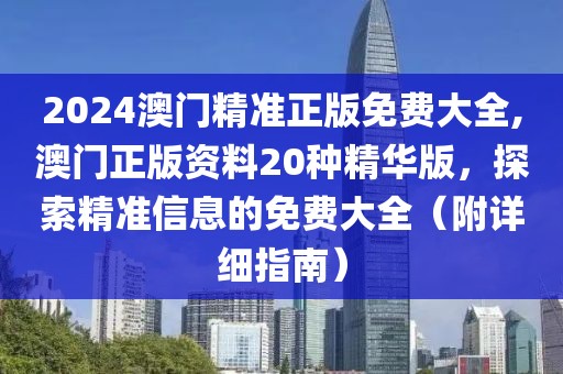 2024澳门精准正版免费大全,澳门正版资料20种精华版，探索精准信息的免费大全（附详细指南）