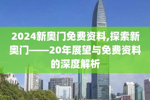 2024新奥门免费资料,探索新奥门——20年展望与免费资料的深度解析