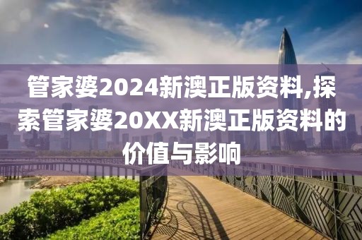 管家婆2024新澳正版资料,探索管家婆20XX新澳正版资料的价值与影响