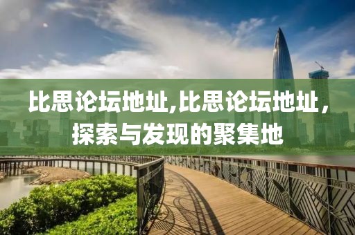 比思论坛地址,比思论坛地址，探索与发现的聚集地