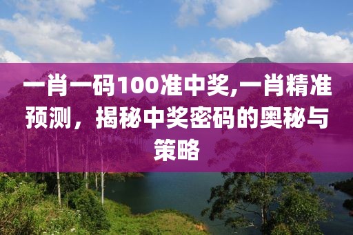 一肖一码100准中奖,一肖精准预测，揭秘中奖密码的奥秘与策略