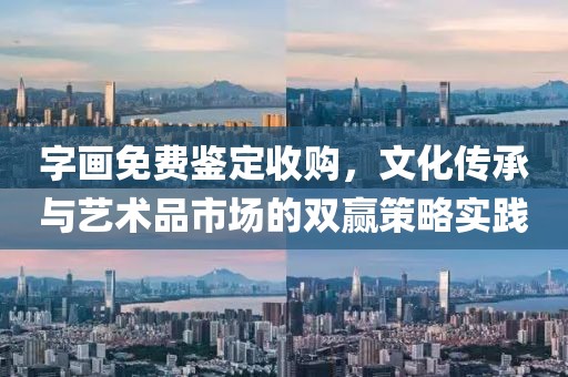 字画免费鉴定收购，文化传承与艺术品市场的双赢策略实践