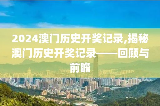 2024澳门历史开奖记录,揭秘澳门历史开奖记录——回顾与前瞻