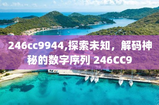 246cc9944,探索未知，解码神秘的数字序列 246CC9