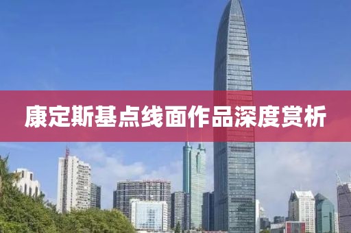 康定斯基点线面作品深度赏析