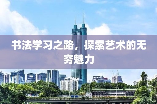 书法学习之路，探索艺术的无穷魅力