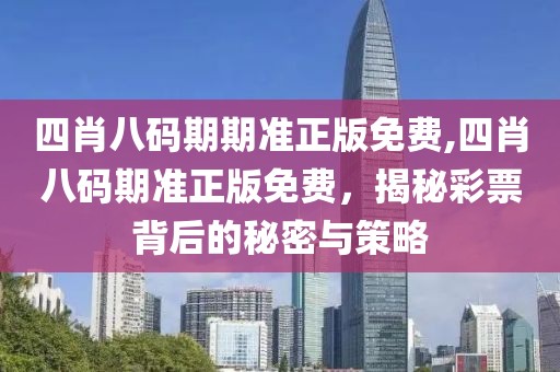 四肖八码期期准正版免费,四肖八码期准正版免费，揭秘彩票背后的秘密与策略