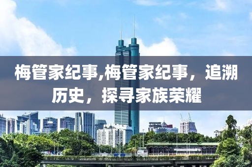 梅管家纪事,梅管家纪事，追溯历史，探寻家族荣耀