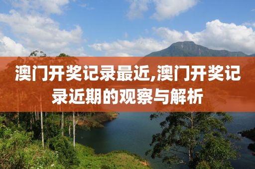 澳门开奖记录最近,澳门开奖记录近期的观察与解析