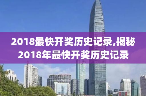 2018最快开奖历史记录,揭秘2018年最快开奖历史记录