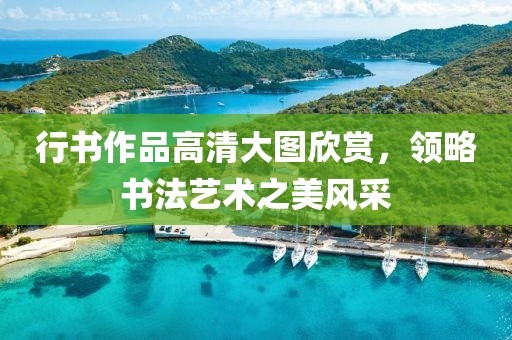 行书作品高清大图欣赏，领略书法艺术之美风采