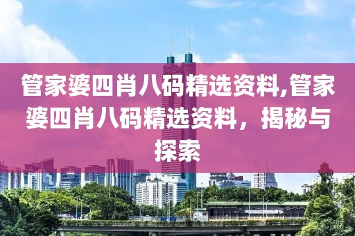 管家婆四肖八码精选资料,管家婆四肖八码精选资料，揭秘与探索