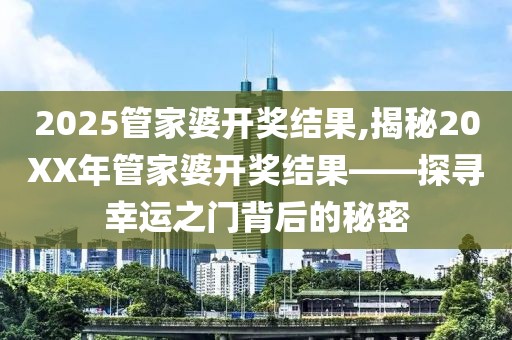 2025管家婆开奖结果,揭秘20XX年管家婆开奖结果——探寻幸运之门背后的秘密