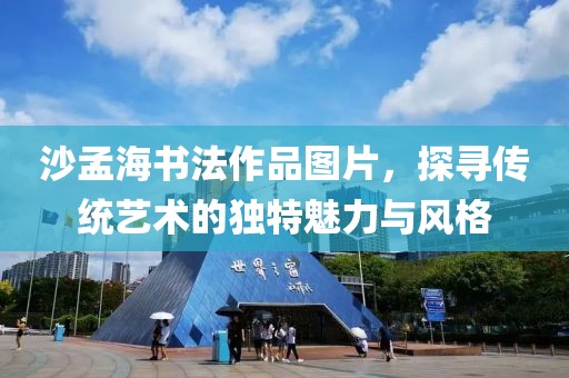 沙孟海书法作品图片，探寻传统艺术的独特魅力与风格