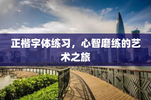 正楷字体练习，心智磨练的艺术之旅