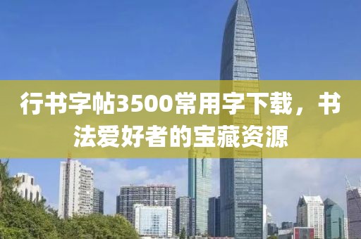 行书字帖3500常用字下载，书法爱好者的宝藏资源